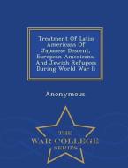 Treatment of Latin Americans of Japanese Descent, European Americans, and Jewish Refugees During World War II - War Coll edito da WAR COLLEGE SERIES