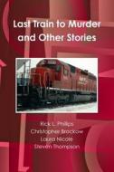 Last Train To Murder And Other Stories di Christopher Brockow, Laura Nicole, Steven Thompson, Rick L. Phillips edito da Lulu.com