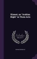 Kismet, An Arabian Night In Three Acts di Edward Knoblock edito da Palala Press