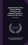 Annual Report Of The Normal, Model, Grammar, And Common Schools In Ontario For The Year ... edito da Palala Press