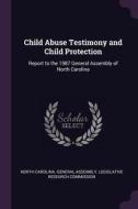 Child Abuse Testimony and Child Protection: Report to the 1987 General Assembly of North Carolina edito da CHIZINE PUBN
