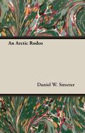 An Arctic Rodeo di Daniel W. Streeter edito da Streeter Press