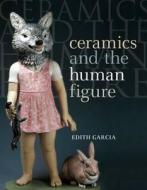 Ceramics and the Human Figure di Edith Garcia edito da Bloomsbury Publishing PLC
