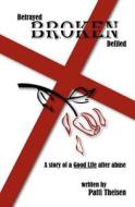 Betrayed Broken Defiled: The Story of a Good Life After Abuse di Patti Theisen edito da Booksurge Publishing