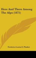 Here and There Among the Alps (1875) di Frederica Louisa E. Plunket edito da Kessinger Publishing
