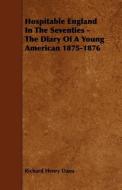 Hospitable England in the Seventies - The Diary of a Young American 1875-1876 di Richard Henry Dana edito da READ BOOKS