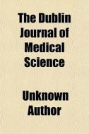 The Dublin Journal Of Medical Science di Unknown Author edito da General Books