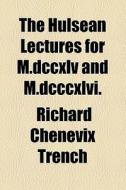 The Hulsean Lectures For M.dccxlv And M.dcccxlvi. di Richard Chenevix Trench edito da General Books Llc
