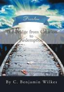 The Bridge from Creation to Redemption di C. Benjamin Wilkes edito da Xlibris