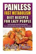 Painless Fast Metabolism Diet Recipes for Lazy People: 50 Surprisingly Simple Fast Metabolism Diet Cookbook Recipes Even Your Lazy Ass Can Cook di Phillip Pablo edito da Createspace