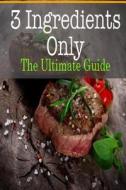 3 Ingredients Only: The Ultimate Guide di Johanna Davidson edito da Createspace