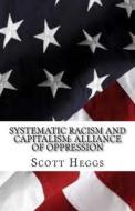 Systematic Racism and Capitalism: Alliance of Oppression di Scott Heggs edito da Createspace Independent Publishing Platform