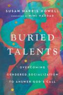 Buried Talents: Overcoming Gendered Socialization to Answer God's Call di Susan Harris Howell edito da IVP ACADEMIC