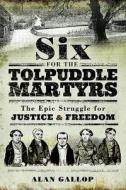 Six For the Tolpuddle Martyrs: The Epic Struggle For Justice and Freedom di Alan Gallop edito da Pen & Sword Books Ltd