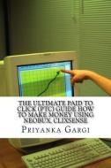 The Ultimate Paid to Click (Ptc) Guide How to Make Money Using Neobux, Clixsense: The Bible for Ptc Sites di Mrs Priyanka Gargi edito da ATENEO DE MANILA UNIV PR