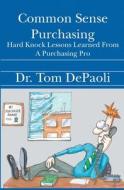 Common Sense Purchasing: Hard Knock Lessons Learned from a Purchasing Pro di Tom Depaoli, Dr Tom Depaoli edito da Booksurge Publishing