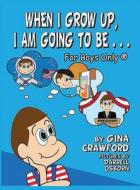 When I Grow Up, I Am Going To Be . . . For Boys Only (R) di Gina Crawford edito da Bellissima Publishing LLC