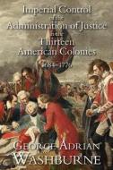 Imperial Control of the Administration of Justice in the Thirteen American Colonies, 1684-1776 di George Adrian Washburne edito da LAWBOOK EXCHANGE LTD