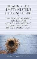 Healing the Empty Nester's Grieving Heart: 100 Practical Ideas for Parents After the Kids Move Out, Go Off to College, o di Alan D. Wolfelt edito da COMPANION PR (CO)