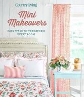 Country Living Mini Makeovers: Easy Ways to Transform Every Room di Country Living edito da HEARST BOOKS