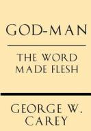 God-Man: The Word Made Flesh di George W. Carey, Inez Eudora Perry edito da Windham Press