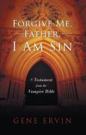 Forgive Me, Father, I Am Sin: A Testament from the Vampire Bible di Gene Ervin edito da TWO HARBORS PR