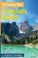 50 Jackson Hole Photography Hotspots di Aaron Linsdau edito da Sastrugi Press