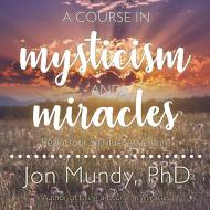 A Course in Mysticism and Miracles: Begin Your Spiritual Adventure di Jon Mundy edito da HighBridge Audio