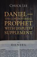 Daniel-The Controversial Prophet with Disputes Supplement di Chuck Lee edito da AuthorHouse