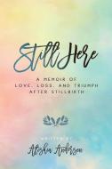Still Here: A Memoir of Love, Loss, and Triumph After Stillbirth di Alishia Anderson edito da BOOKBABY