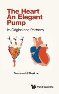 Heart, the - An Elegant Pump: Its Origins and Partners di Desmond J. Sheridan edito da WORLD SCIENTIFIC PUB EUROPE