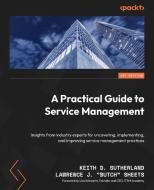 A Practical Guide to Service Management: Insights from industry experts for uncovering, implementing, and improving service management practices di Keith D. Sutherland, Lawrence J. Butch Sheets edito da PACKT PUB