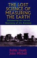 The Lost Science of Measuring the Earth: Discovering the Sacred Geometry of the Ancients di Robin Heath, John Michel edito da ADVENTURE UNLIMITED