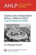 Liberia And Independent Africa, 1940s To 2012 di D Elwood Dunn edito da Africana Homestead Legacy Publishers