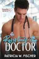 Resisting the Doctor di Patricia W Fischer edito da Tule Publishing Group, LLC