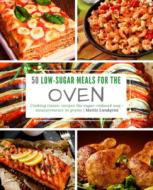 50 Low-Sugar Meals for the Oven: Cooking Classic Recipes the Sugar-Reduced Way - Measurements in Grams di Mattis Lundqvist edito da Createspace Independent Publishing Platform