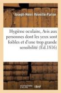 Hygiene Oculaire, Avis Aux Personnes Dont Les Yeux Sont Faibles Et De Trop Grande Sensibilite di REVEILLE-PARISE-J-H edito da Hachette Livre - BNF