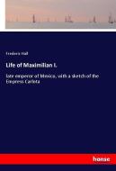 Life of Maximilian I. di Frederic Hall edito da hansebooks