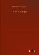 Treatise On Light di Christiaan Huygens edito da Outlook Verlag