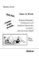 Jokes At Work. Structural Semantic, Textlinguistic And Empirical Approaches Towards A Joke Generator Model di Matthias Perner edito da Ibidem