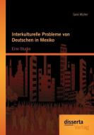 Interkulturelle Probleme von Deutschen in Mexiko: Eine Studie di Sara Müller edito da disserta verlag