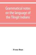 Grammatical notes on the language of the Tlingit Indians di Franz Boas edito da Alpha Editions