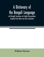 A Dictionary of the Bengali Language with Bengali Synonyms and English Interpretation Compiled from Native and other Aut di William Morton edito da Alpha Editions