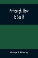 Pittsburgh, How To See It di T. Fleming George T. Fleming edito da Alpha Editions
