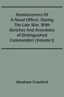 Reminiscences Of A Naval Officer, During The Late War. With Sketches And Anecdotes Of Distinguished Commanders (Volume I) di Crawford Abraham Crawford edito da Alpha Editions