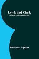 Lewis and Clark; Meriwether Lewis and William Clark di William R. Lighton edito da Alpha Editions