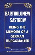 BARTHOLOMEW SASTROW BEING THE MEMOIRS OF A GERMAN BURGOMASTER di Bartholomaus Sastrow edito da Double 9 Books