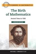 The Birth of Mathematics, Updated Edition: Ancient Times to 1300 di Michael Bradley edito da CHELSEA HOUSE PUB