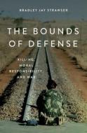 The Bounds of Defense: Killing, Moral Responsibility, and War di Bradley Strawser edito da OXFORD UNIV PR