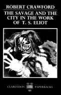 The Savage and the City in the Work of T.S. Eliot di Robert Crawford edito da OUP Oxford